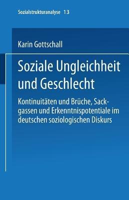 Soziale Ungleichheit und Geschlecht: Kontinuitäten und Brüche, Sackgassen und Erkenntnispotentiale im deutschen soziologischen Diskurs - Karin Gottschall - cover