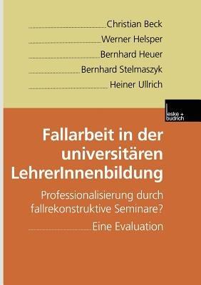 Fallarbeit in der universitären LehrerInnenbildung: Professionalisierung durch fallrekonstruktive Seminare? Eine Evaluation - Christian Beck,Werner Helsper,Bernhard Heuer - cover