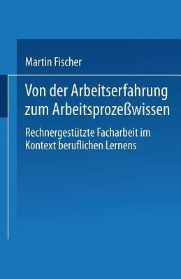 Von der Arbeitserfahrung zum Arbeitsprozeßwissen: Rechnergestützte Facharbeit im Kontext beruflichen Lernens - Martin Fischer - cover