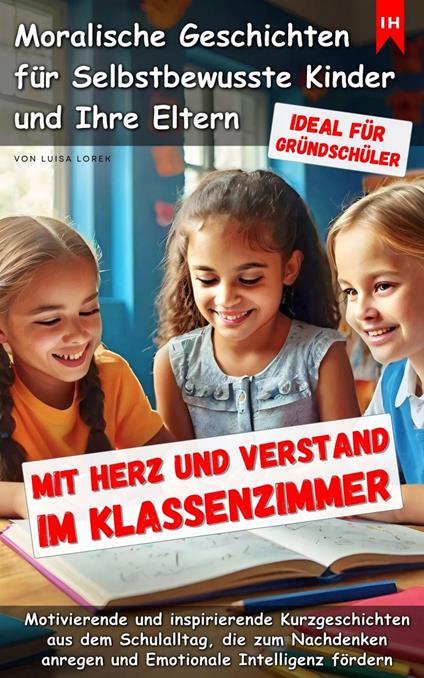 Mit Herz und Verstand im Klassenzimmer - Moralische Geschichten für Selbstbewuste Kinder und Eltern - Luisa Lorek - ebook