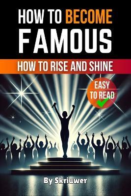 How to Become Famous: How to Rise and Shine - Skriuwer Com - cover