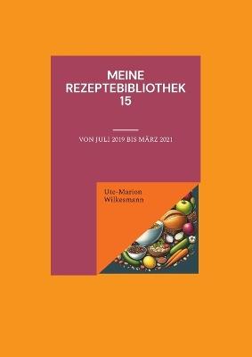 Meine Rezeptebibliothek 15: Von Juli 2019 bis März 2021 - Ute-Marion Wilkesmann - cover