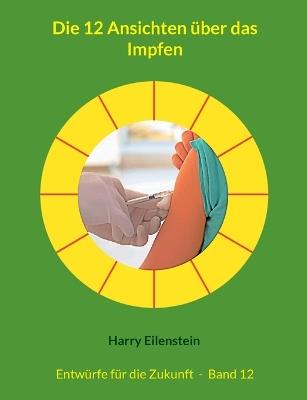 Die 12 Ansichten über das Impfen: Entwürfe für die Zukunft - Band 12 - Harry Eilenstein - cover