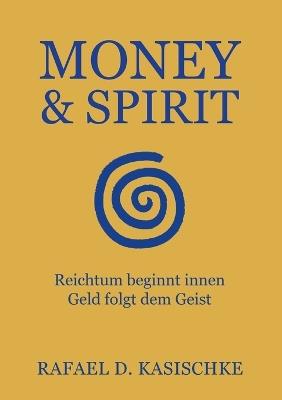Money & Spirit: Reichtum beginnt innen. Geld folgt dem Geist - Rafael D Kasischke - cover