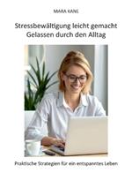 Stressbewältigung leicht gemacht: Gelassen durch den Alltag: Praktische Strategien für ein entspanntes Leben