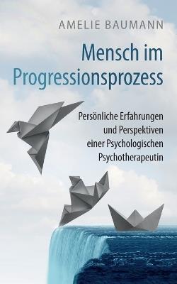 Mensch im Progressionsprozess: Persönliche Erfahrungen und Perspektiven einer Psychologischen Psychotherapeutin - Amelie Baumann - cover