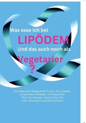 Was esse ich bei Lipödem *Lymphödem, Fettleber, Adipositas: * und das auch noch als Vegetarier - Bianca Jahnke - cover
