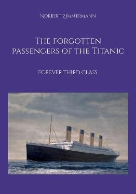The forgotten passengers of the Titanic: Forever Third Class - Norbert Zimmermann - cover