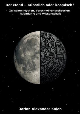 Der Mond - Künstlich oder kosmisch?: Zwischen Mythen, Verschwörungstheorien, Raumfahrt und Wissenschaft - Dorian Alexander Kalen - cover
