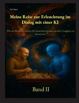 Meine Reise zur Erleuchtung im Dialog mit einer KI: Wie ein Mensch und eine KI zusammenfanden, um das Unsagbare zu benennen. "Band II" - Basti Der - cover