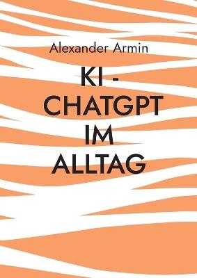 KI - ChatGPT im Alltag - Alexander Armin - cover