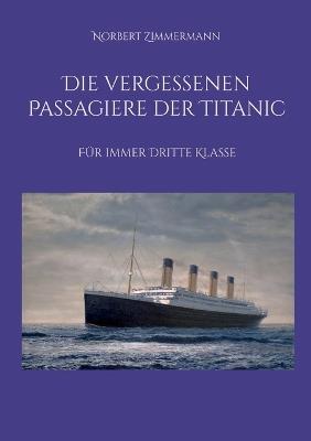 Die vergessenen Passagiere der Titanic: Für immer Dritte Klasse - Norbert Zimmermann - cover