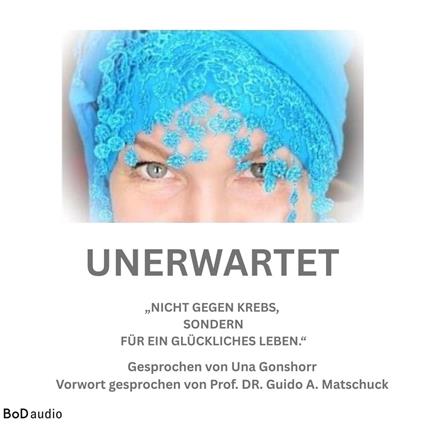Unerwartet - Nicht gegen den Krebs, sondern für ein glückliches Leben (Ungekürzt)