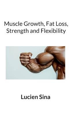 Muscle Growth, Fat Loss, Strength and Flexibility - Lucien Sina - cover