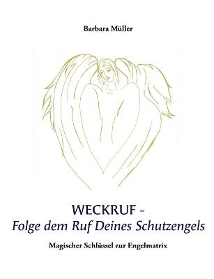 Weckruf -Folge dem Ruf Deines Schutzengels: Magischer Schlüssel zur Engelmatrix - Barbara Müller - cover