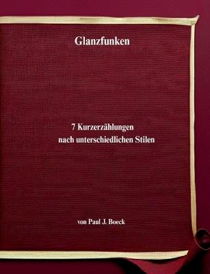 Glanzfunken: 7 Kurzerzählungen nach unterschiedlichen Stilen - Paul J Boeck - cover