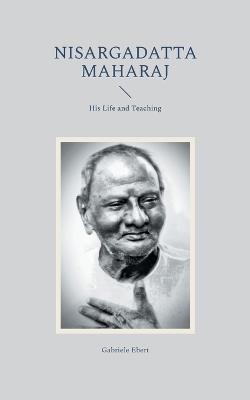 Nisargadatta Maharaj: His Life and Teaching - Gabriele Ebert - cover