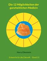 Die 12 Möglichkeiten der ganzheitlichen Medizin: Entwürfe für die Zukunft - Band 11