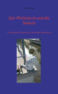 Der Pfeilstorch und die Seekuh: 77 interessante Tierdenkmale in Deutschland und anderswo - Richard Deiss - cover