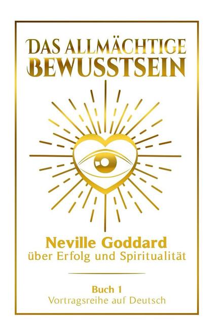 Das allmächtige Bewusstsein - Neville Goddard über Erfolg und Spiritualität: Vortragsreihe auf Deutsch - Buch 1