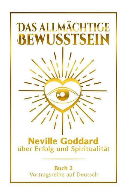 Das allmächtige Bewusstsein - Neville Goddard über Erfolg und Spiritualität: Vortragsreihe auf Deutsch - Buch 2