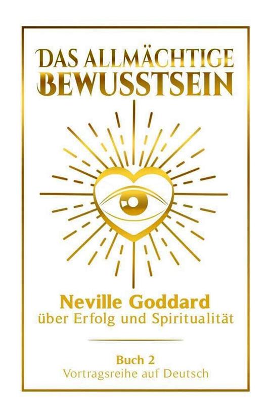 Das allmächtige Bewusstsein - Neville Goddard über Erfolg und Spiritualität: Vortragsreihe auf Deutsch - Buch 2