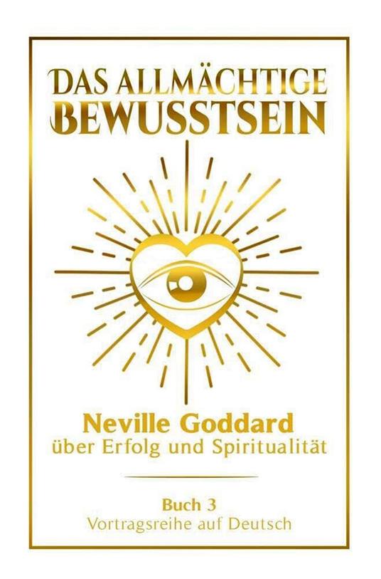 Das allmächtige Bewusstsein - Neville Goddard über Erfolg und Spiritualität: Vortragsreihe auf Deutsch - Buch 3