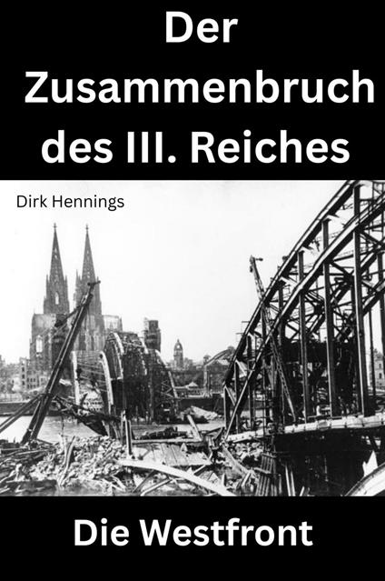 Der Zusammenbruch des III. Reiches - die Westfront