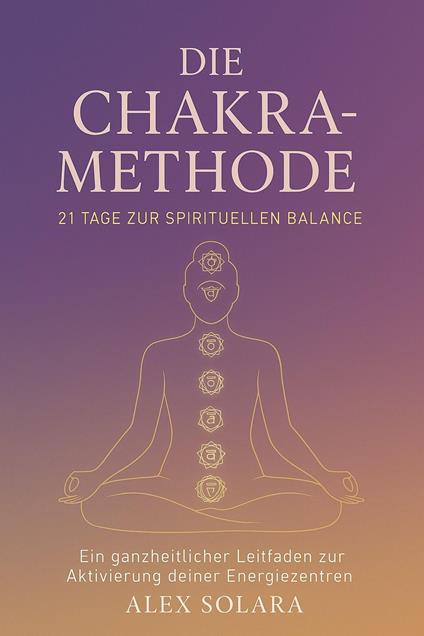 Die Chakra-Methode - 21 Tage zur Spirituellen Balance