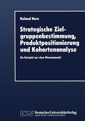 Strategische Zielgruppenbestimmung, Produktpositionierung und Kohortenanalyse: Ein Beispiel aus dem Pharmamarkt - cover