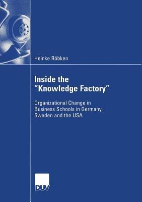 Inside the “Knowledge Factory”: Organizational Change in Business Schools in Germany, Sweden and the USA - Heinke Röbken - cover