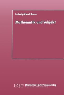 Mathematik und Subjekt: Eine Studie über pädagogisch-didaktische Grundkategorien und Lernprozesse im Unterricht - Ludwig Albert Bauer - cover