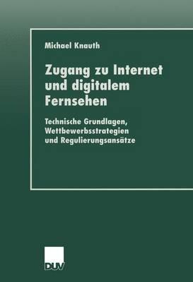 Zugang zu Internet und digitalem Fernsehen: Technische Grundlagen, Wettbewerbsstrategien und Regulierungsansätze - Michael Knauth - cover