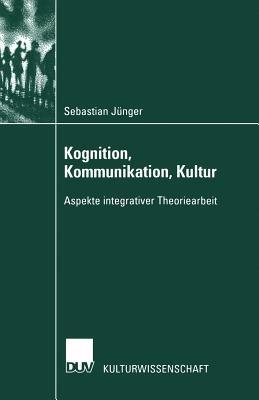 Kognition, Kommunikation, Kultur: Aspekte integrativer Theoriearbeit - Sebastian Jünger - cover