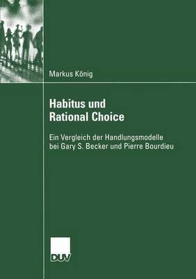 Habitus und Rational Choice: Ein Vergleich der Handlungsmodelle bei Gary S. Becker und Pierre Bourdieu - Markus König - cover
