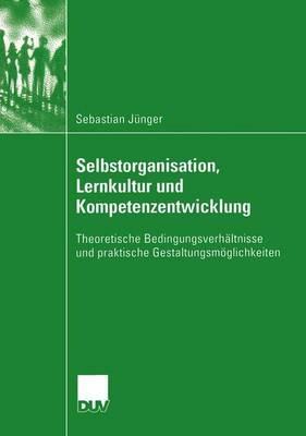 Selbstorganisation, Lernkultur und Kompetenzentwicklung: Theoretische Bedingungsverhältnisse und praktische Gestaltungsmöglichkeiten - Sebastian Jünger - cover