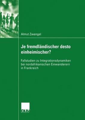 Je fremdländischer desto einheimischer?: Fallstudien zu Integrationsdynamiken bei nordafrikanischen Einwanderern in Frankreich - Almut Zwengel - cover