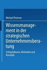 Wissensmanagement in der strategischen Unternehmensberatung: Erfolgsfaktoren, Methoden und Konzepte