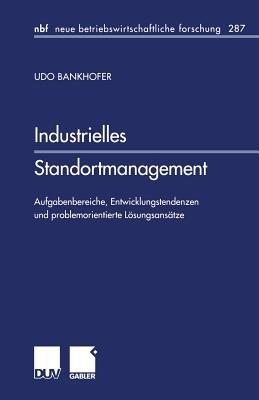 Industrielles Standortmanagement: Aufgabenbereiche, Entwicklungstendenzen und problemorientierte Lösungsansätze - Udo Bankhofer - cover