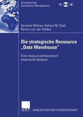 Die strategische Ressource „Data Warehouse“: Eine ressourcentheoretisch empirische Analyse - Caroline Wilmes,Helmut M. Dietl,Remco van der Velden - cover