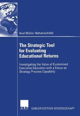 The Strategic Tool for Evaluating Educational Returns: Investigating the Value of Customised Executive Education with a Focus on Strategy Process Capability - Axel Müller-Hofvenschiöld - cover