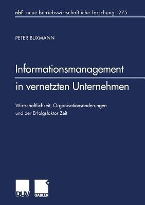 Informationsmanagement in vernetzten Unternehmen: Wirtschaftlichkeit, Organisationsänderungen und der Erfolgsfaktor Zeit - Peter Buxmann - cover