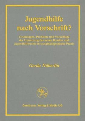 Jugendhilfe nach Vorschrift?: Grundlagen, Probleme und Vorschläge der Umsetzung des neuen Kinder- und Jugendhilferechts in sozialpädagogischer Praxis - Gerda Nüberlin - cover