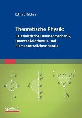 Theoretische Physik: Relativistische Quantenmechanik, Quantenfeldtheorie und Elementarteilchentheorie - Eckhard Rebhan - cover