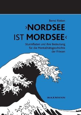 Nordsee Ist Mordsee&laquo;: Sturmfluten Und Ihre Bedeutung Fur Die Mentalitatsgeschichte Der Friesen - Bernd Rieken - cover