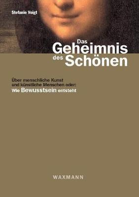 Das Geheimnis des Schönen: Über menschliche Kunst und künstliche Menschen oder: Wie Bewusstsein entsteht - Stefanie Voigt - cover