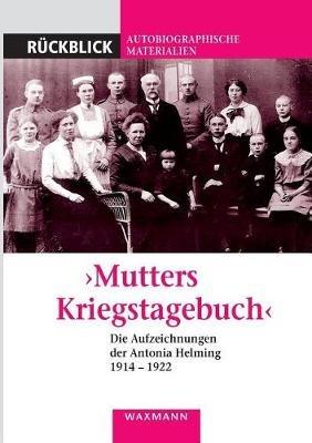 "Mutters Kriegstagebuch": Die Aufzeichnungen der Antonia Helming 1914-1922 - Helming Antonia - cover