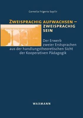 Zweisprachig aufwachsen - zweisprachig sein: Der Erwerb zweier Erstsprachen aus der handlungstheoretischen Sicht der Kooperativen Padagogik - Cornelia Frigerio Sayilir - cover