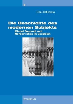 Die Geschichte des modernen Subjekts: Michel Foucault und Norbert Elias im Vergleich - Claus Dahlmanns - cover