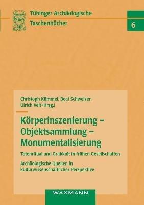 Körperinszenierung - Objektsammlung - Monumentalisierung: Totenritual und Grabkult in frühen Gesellschaften: Archäologische Quellen in kulturwissenschaftlicher Perspektive - cover